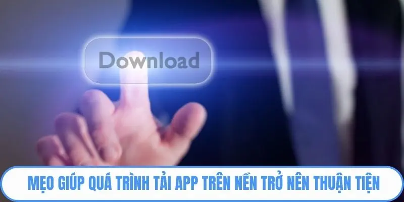 Mẹo giúp quá trình tải App trên nền trở nên thuận tiện