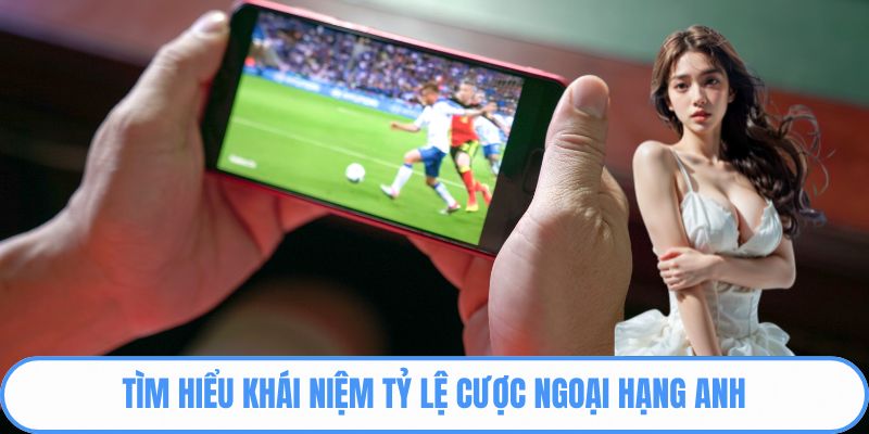 Tìm hiểu khái niệm tỷ lệ cược Ngoại hạng Anh 